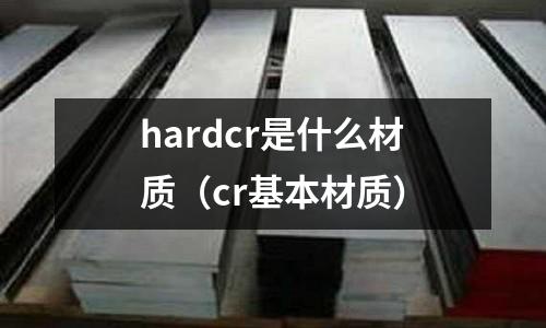 hardcr是什么材質（cr基本材質）