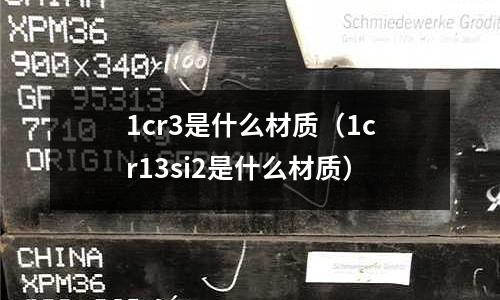 1cr3是什么材質(zhì)(1cr13si2是什么材質(zhì))