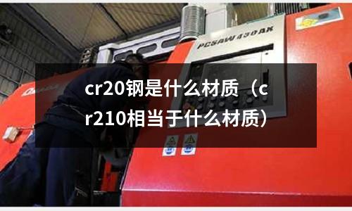cr20鋼是什么材質(cr210相當于什么材質)