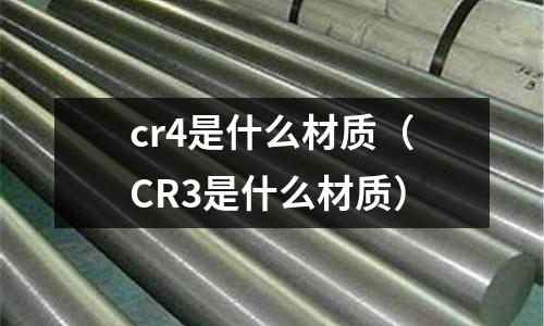 cr4是什么材質（CR3是什么材質）