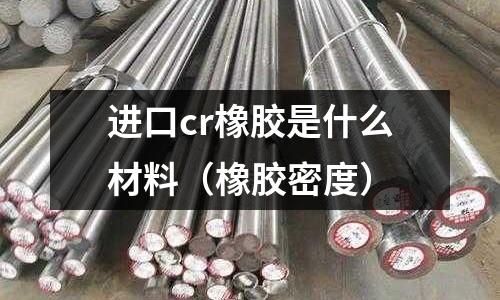 進口cr橡膠是什么材料(橡膠密度)