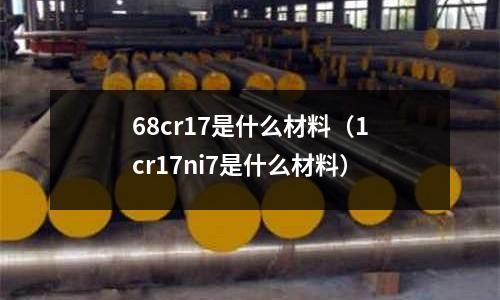 68cr17是什么材料(1cr17ni7是什么材料)