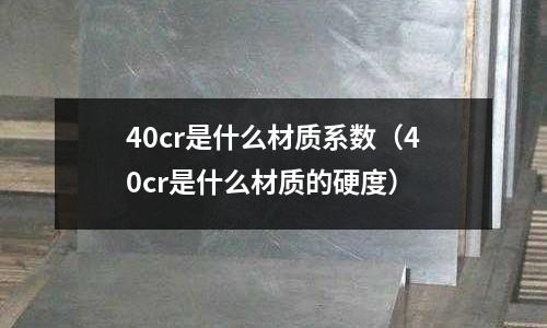 40cr是什么材質(zhì)系數(shù)(40cr是什么材質(zhì)的硬度)
