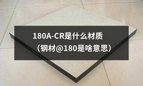 180A-CR是什么材質(zhì)（鋼材@180是啥意思）
