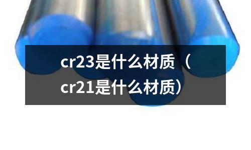 cr23是什么材質（cr21是什么材質）