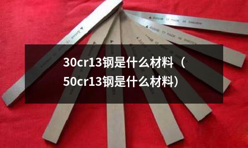 30cr13鋼是什么材料(50cr13鋼是什么材料)