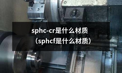 sphc-cr是什么材質（sphcf是什么材質）