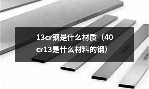 13cr鋼是什么材質（40cr13是什么材料的鋼）