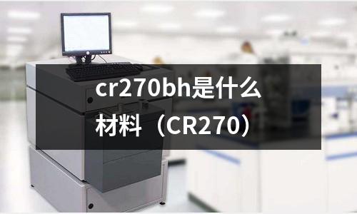 cr270bh是什么材料（CR270）