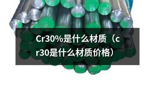 Cr30%是什么材質(zhì)（cr30是什么材質(zhì)價(jià)格）