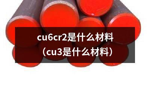 cu6cr2是什么材料（cu3是什么材料）