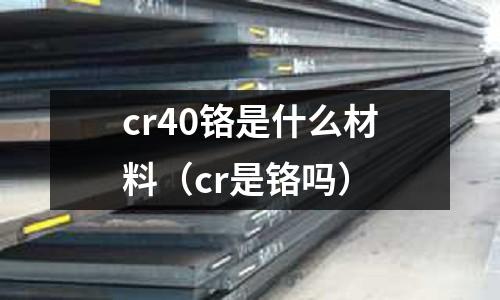 cr40鉻是什么材料（cr是鉻嗎）