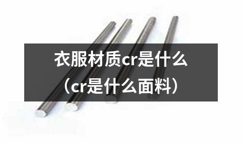 衣服材質(zhì)cr是什么（cr是什么面料）