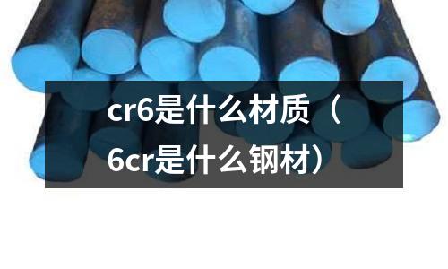 cr6是什么材質（6cr是什么鋼材）