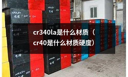 cr340la是什么材質（cr40是什么材質硬度）