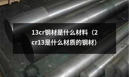 13cr鋼材是什么材料（2cr13是什么材質的鋼材）