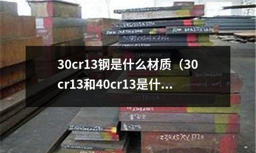 30cr13鋼是什么材質（30cr13和40cr13是什么不銹鋼）