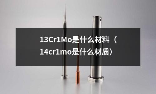 13Cr1Mo是什么材料（14cr1mo是什么材質）