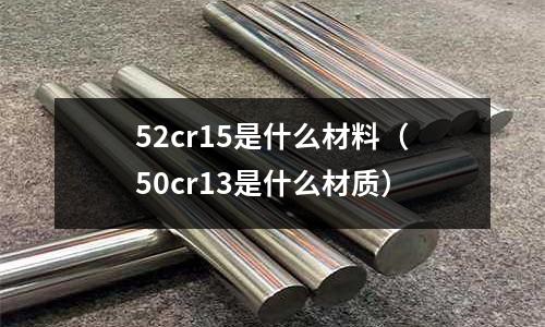 52cr15是什么材料（50cr13是什么材質）