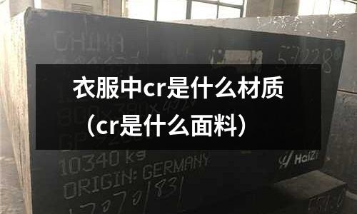衣服中cr是什么材質（cr是什么面料）