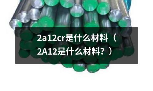 2a12cr是什么材料（2A12是什么材料？）