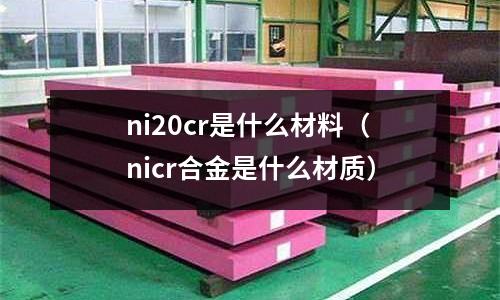 ni20cr是什么材料（nicr合金是什么材質）
