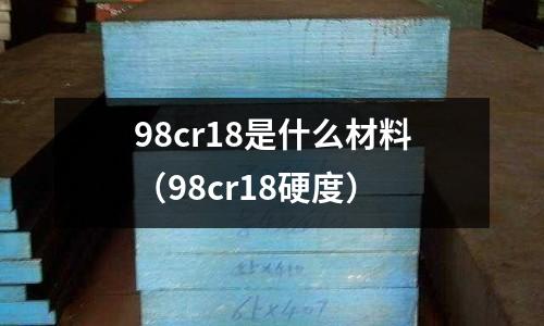 98cr18是什么材料（98cr18硬度）