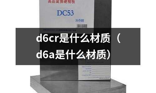 d6cr是什么材質(zhì)（d6a是什么材質(zhì)）
