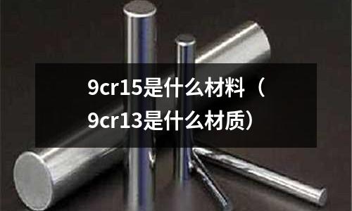 9cr15是什么材料（9cr13是什么材質）