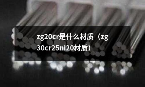 zg20cr是什么材質(zhì)(zg30cr25ni20材質(zhì))