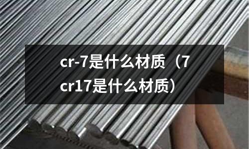 cr-7是什么材質(7cr17是什么材質)
