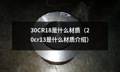 30CR18是什么材質(zhì)(20cr13是什么材質(zhì)介紹)