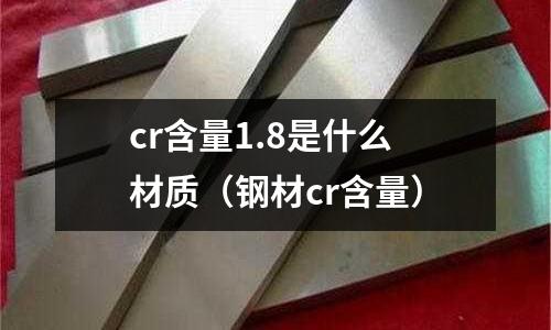 cr含量1.8是什么材質（鋼材cr含量）