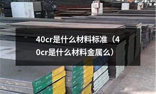 40cr是什么材料標準（40cr是什么材料金屬么）