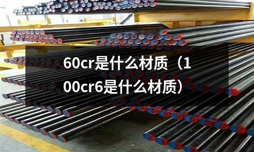 60cr是什么材質(zhì)（100cr6是什么材質(zhì)）