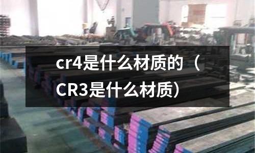 cr4是什么材質(zhì)的(CR3是什么材質(zhì))