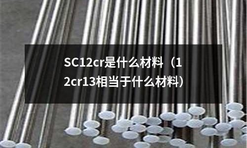 SC12cr是什么材料（12cr13相當(dāng)于什么材料）
