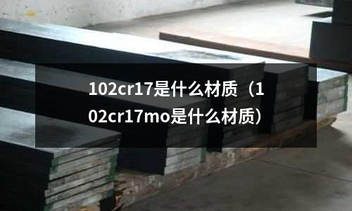 102cr17是什么材質（102cr17mo是什么材質）