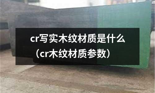 cr寫(xiě)實(shí)木紋材質(zhì)是什么（cr木紋材質(zhì)參數(shù)）