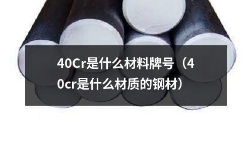 40Cr是什么材料牌號（40cr是什么材質的鋼材）