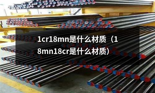 1cr18mn是什么材質(18mn18cr是什么材質)