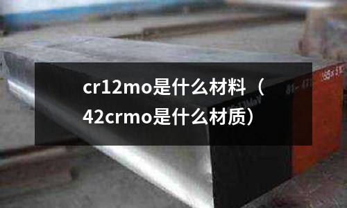 cr12mo是什么材料（42crmo是什么材質）