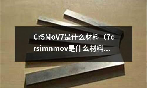 Cr5MoV7是什么材料（7crsimnmov是什么材料）