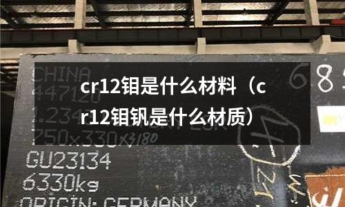 cr12鉬是什么材料(cr12鉬釩是什么材質)