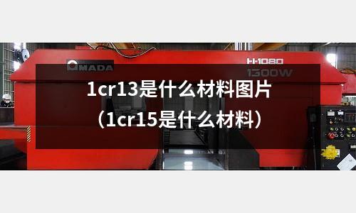 1cr13是什么材料圖片(1cr15是什么材料)