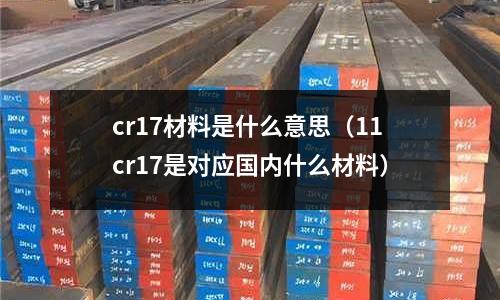 cr17材料是什么意思(11cr17是對應國內什么材料)
