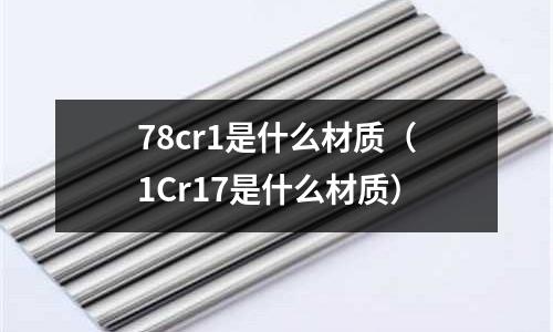 78cr1是什么材質(zhì)(1Cr17是什么材質(zhì))