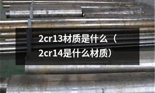 2cr13材質是什么(2cr14是什么材質)