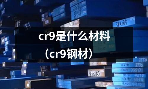 cr9是什么材料(cr9鋼材)
