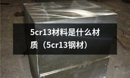 5cr13材料是什么材質(5cr13鋼材)